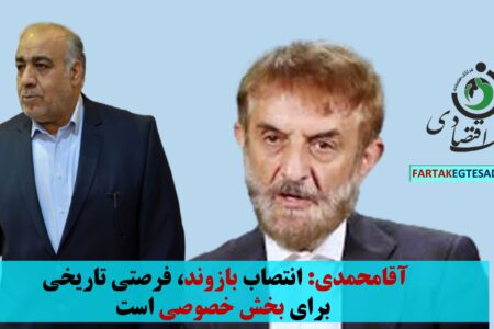 آقامحمدی: انتصاب بازوند، فرصتی تاریخی  برای بخش خصوصی است